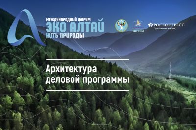 Опубликована архитектура деловой программы форума «Эко Алтай. Нить природы».